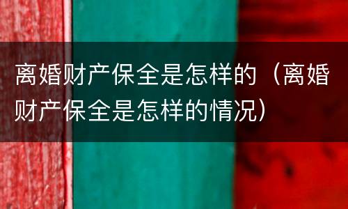 离婚财产保全是怎样的（离婚财产保全是怎样的情况）