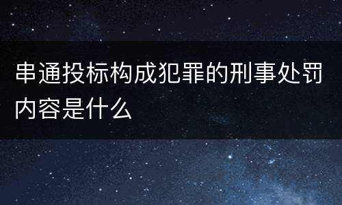 串通投标构成犯罪的刑事处罚内容是什么