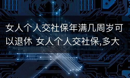 女人个人交社保年满几周岁可以退休 女人个人交社保,多大年龄退休