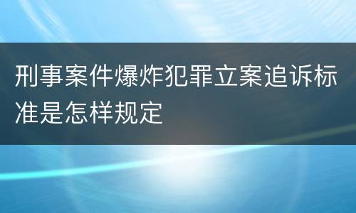 刑事案件爆炸犯罪立案追诉标准是怎样规定