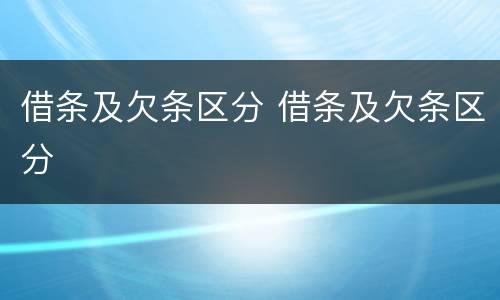 借条及欠条区分 借条及欠条区分