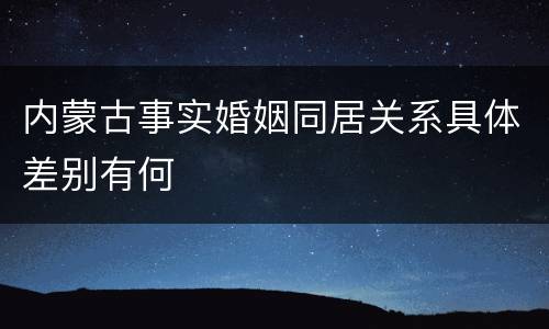 内蒙古事实婚姻同居关系具体差别有何