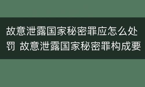 故意泄露国家秘密罪应怎么处罚 故意泄露国家秘密罪构成要件