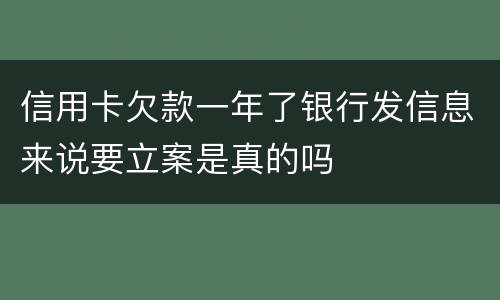 信用卡欠款一年了银行发信息来说要立案是真的吗