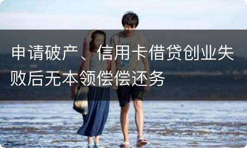 申请破产、信用卡借贷创业失败后无本领偿偿还务