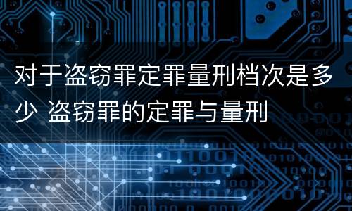 对于盗窃罪定罪量刑档次是多少 盗窃罪的定罪与量刑