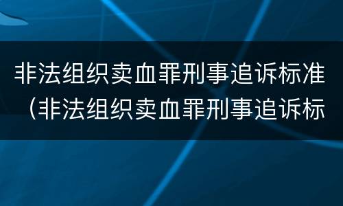 非法组织卖血罪刑事追诉标准（非法组织卖血罪刑事追诉标准是什么）