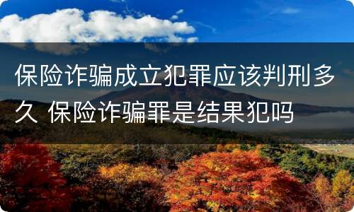 保险诈骗成立犯罪应该判刑多久 保险诈骗罪是结果犯吗