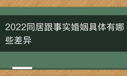 2022同居跟事实婚姻具体有哪些差异