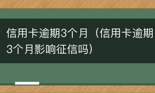 信用卡逾期3个月（信用卡逾期3个月影响征信吗）