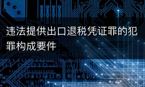 违法提供出口退税凭证罪的犯罪构成要件