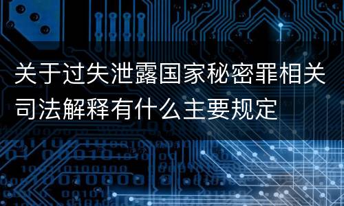 关于过失泄露国家秘密罪相关司法解释有什么主要规定