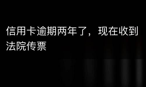 信用卡逾期两年了，现在收到法院传票