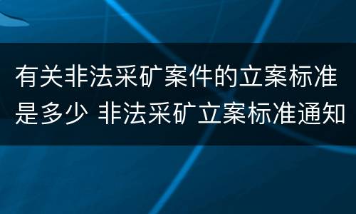 有关非法采矿案件的立案标准是多少 非法采矿立案标准通知