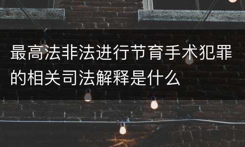 最高法非法进行节育手术犯罪的相关司法解释是什么