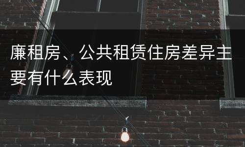 廉租房、公共租赁住房差异主要有什么表现