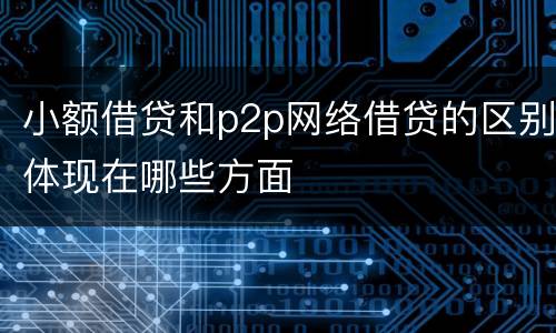 小额借贷和p2p网络借贷的区别体现在哪些方面