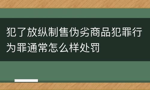 犯了放纵制售伪劣商品犯罪行为罪通常怎么样处罚