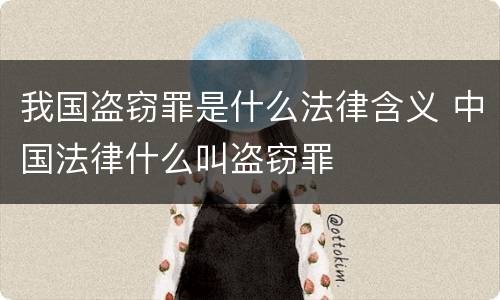 我国盗窃罪是什么法律含义 中国法律什么叫盗窃罪