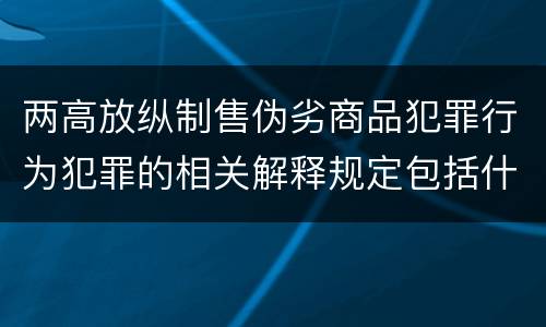 两高放纵制售伪劣商品犯罪行为犯罪的相关解释规定包括什么