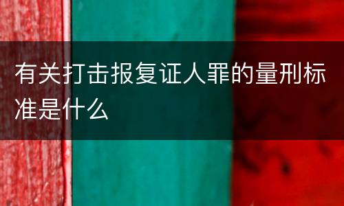 有关打击报复证人罪的量刑标准是什么