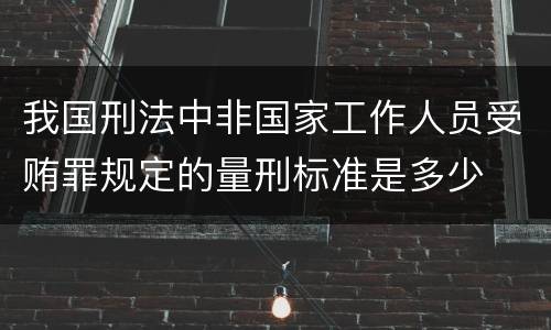 我国刑法中非国家工作人员受贿罪规定的量刑标准是多少