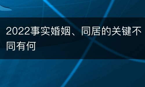 2022事实婚姻、同居的关键不同有何