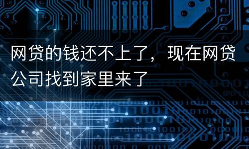 网贷的钱还不上了，现在网贷公司找到家里来了