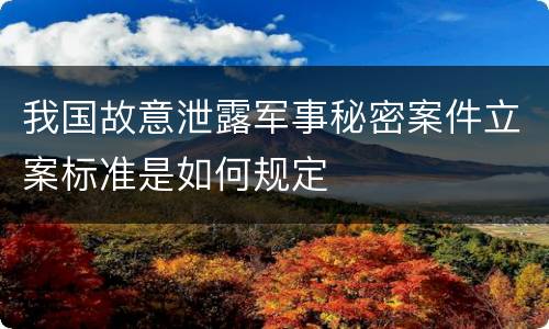 我国故意泄露军事秘密案件立案标准是如何规定