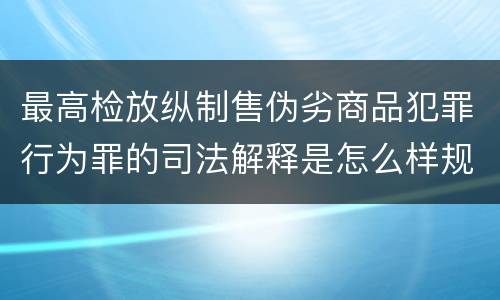 最高检放纵制售伪劣商品犯罪行为罪的司法解释是怎么样规定的