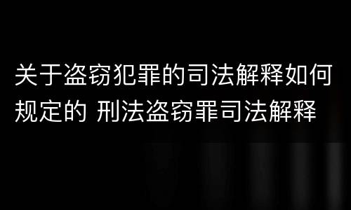 关于盗窃犯罪的司法解释如何规定的 刑法盗窃罪司法解释