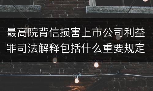 最高院背信损害上市公司利益罪司法解释包括什么重要规定