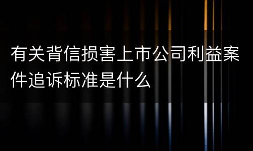 有关背信损害上市公司利益案件追诉标准是什么