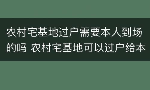 农村宅基地过户需要本人到场的吗 农村宅基地可以过户给本村的人吗?