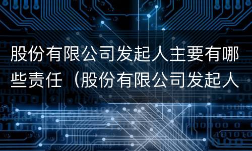 股份有限公司发起人主要有哪些责任（股份有限公司发起人主要有哪些责任）