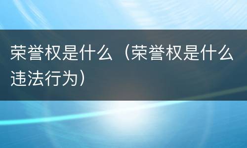 荣誉权是什么（荣誉权是什么违法行为）