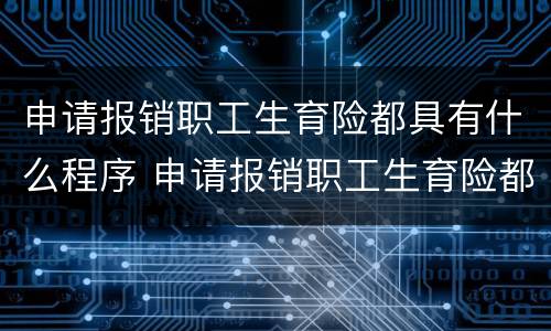 申请报销职工生育险都具有什么程序 申请报销职工生育险都具有什么程序和流程