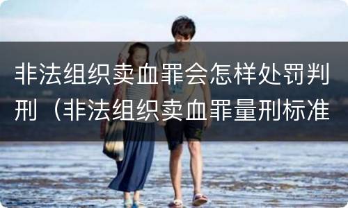 非法组织卖血罪会怎样处罚判刑（非法组织卖血罪量刑标准）