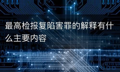 最高检报复陷害罪的解释有什么主要内容