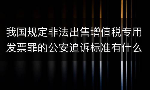 我国规定非法出售增值税专用发票罪的公安追诉标准有什么规定