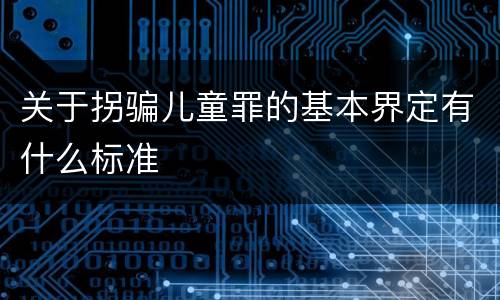 关于拐骗儿童罪的基本界定有什么标准