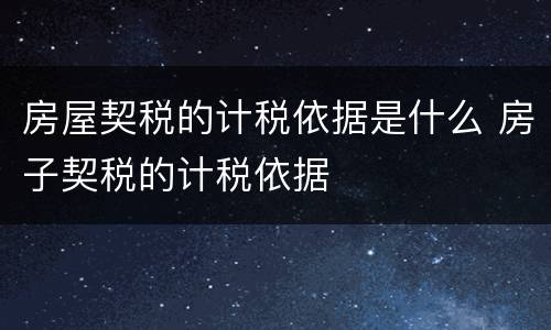 房屋契税的计税依据是什么 房子契税的计税依据