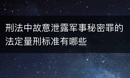 刑法中故意泄露军事秘密罪的法定量刑标准有哪些