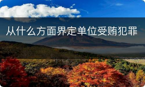 从什么方面界定单位受贿犯罪