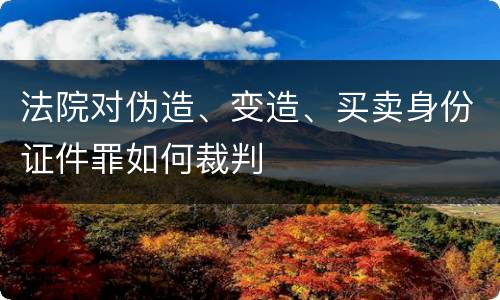 法院对伪造、变造、买卖身份证件罪如何裁判