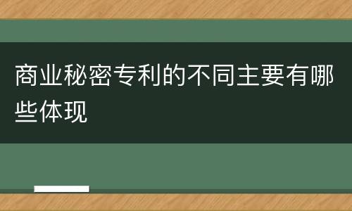 商业秘密专利的不同主要有哪些体现