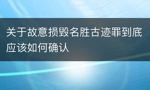 关于故意损毁名胜古迹罪到底应该如何确认