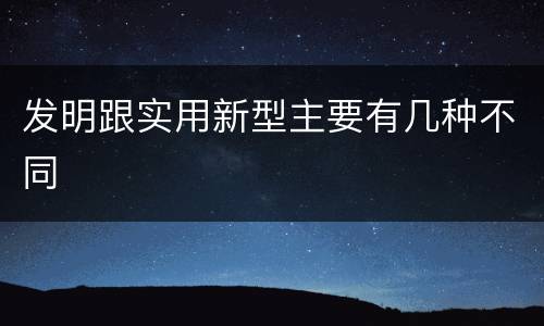发明跟实用新型主要有几种不同