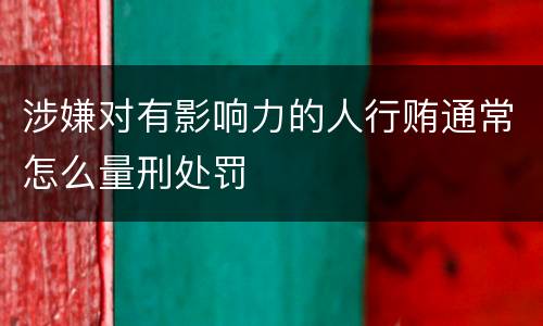 涉嫌对有影响力的人行贿通常怎么量刑处罚