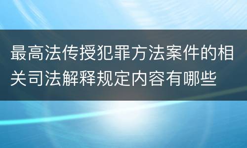 最高法传授犯罪方法案件的相关司法解释规定内容有哪些